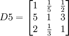 D5=begin{bmatrix} 1 & frac{1}{5} & frac{1}{2} 5 & 1 & 3  2 & frac{1}{3} & 1end{bmatrix}
