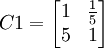C1=begin{bmatrix}1 & frac{1}{5}  5 & 1 end{bmatrix}